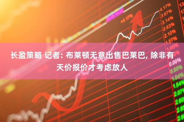 长盈策略 记者: 布莱顿无意出售巴莱巴, 除非有天价报价才考虑放人