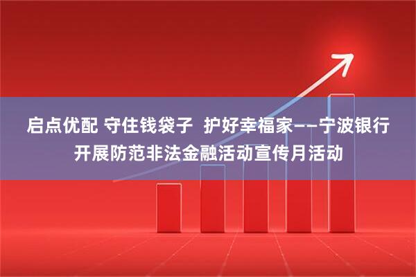 启点优配 守住钱袋子  护好幸福家——宁波银行开展防范非法金融活动宣传月活动