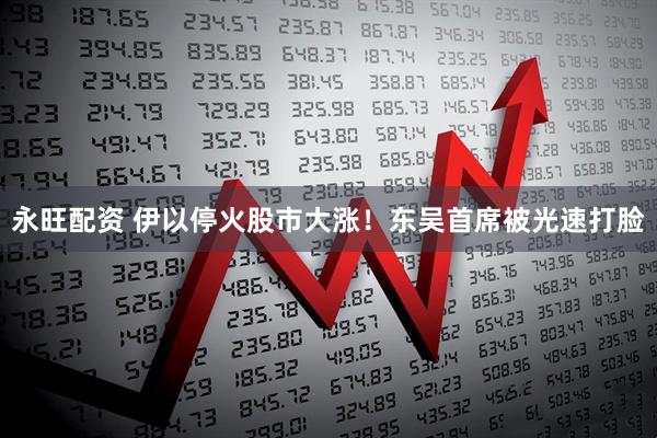 永旺配资 伊以停火股市大涨！东吴首席被光速打脸