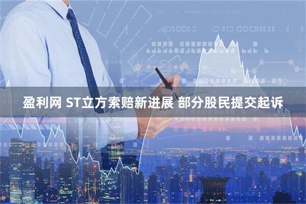 盈利网 ST立方索赔新进展 部分股民提交起诉