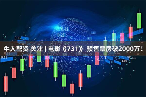牛人配资 关注 | 电影《731》 预售票房破2000万！
