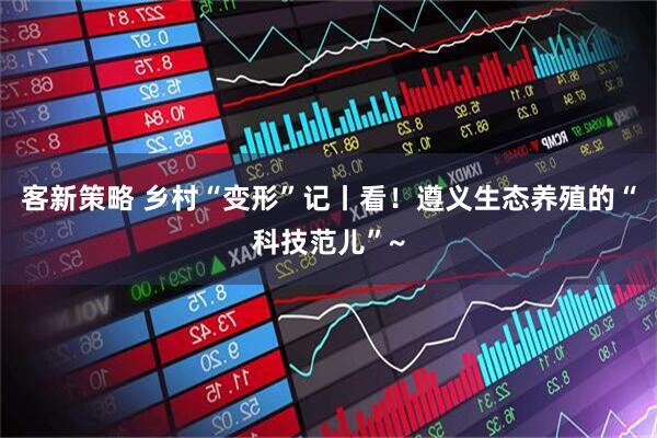 客新策略 乡村“变形”记丨看！遵义生态养殖的“科技范儿”~