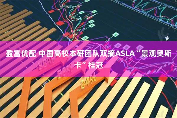 盈富优配 中国高校本研团队双摘ASLA“景观奥斯卡”桂冠
