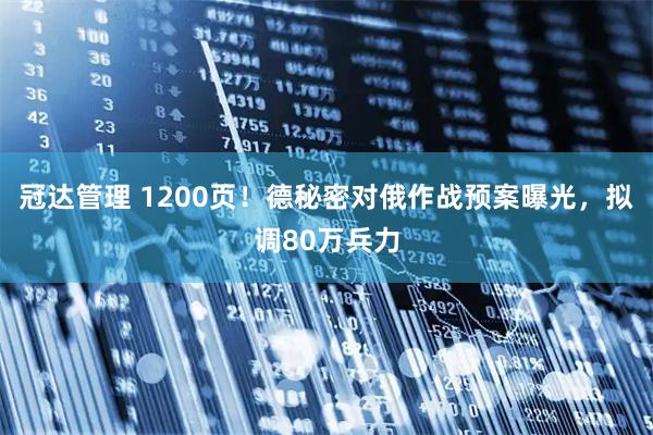 冠达管理 1200页！德秘密对俄作战预案曝光，拟调80万兵力