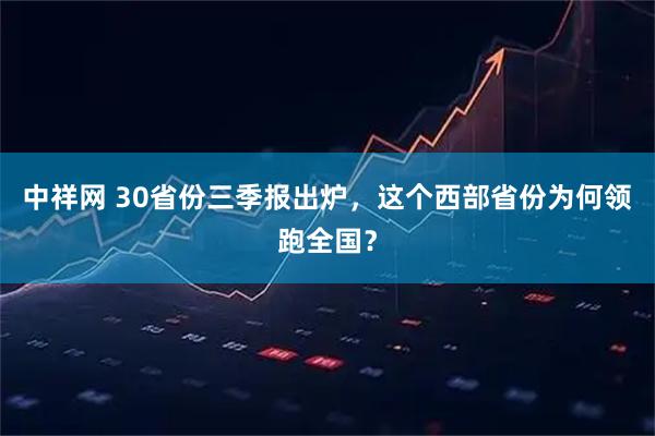 中祥网 30省份三季报出炉，这个西部省份为何领跑全国？